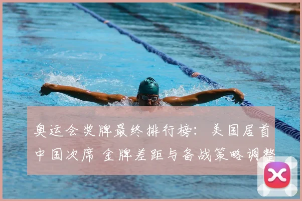 奥运会奖牌最终排行榜：美国居首中国次席 金牌差距与备战策略调整