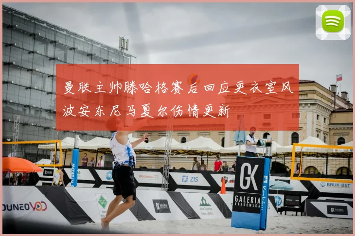 曼联主帅滕哈格赛后回应更衣室风波安东尼马夏尔伤情更新