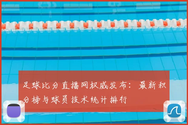 足球比分直播网权威发布：最新积分榜与球员技术统计排行