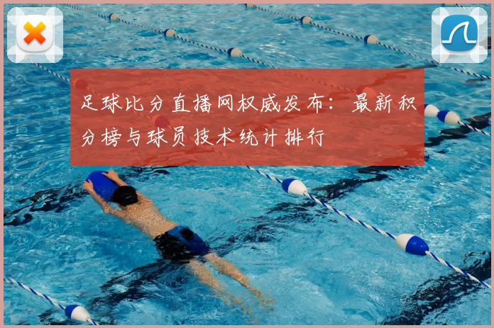 足球比分直播网权威发布：最新积分榜与球员技术统计排行