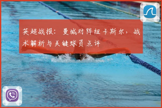 英超战报：曼城对阵纽卡斯尔，战术解析与关键球员点评